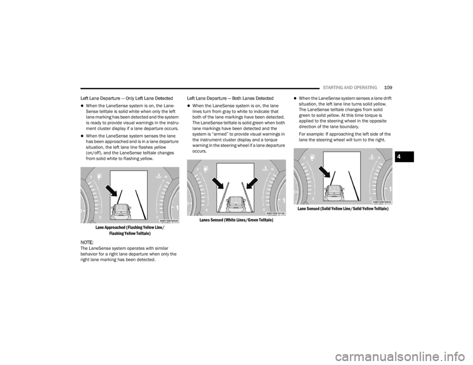 FIAT 500X 2022  Owners Manual 
STARTING AND OPERATING109
Left Lane Departure — Only Left Lane Detected  
When the LaneSense system is on, the Lane-
Sense telltale is solid white when only the left 
lane marking has been detec