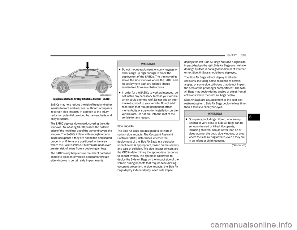FIAT 500X 2022 Owners Manual
SAFETY199
(Continued)
Supplemental Side Air Bag Inflatable Curtain (SABIC)
SABICs may help reduce the risk of head and other
injuries to front and rear seat outboard occupants
in certain side imp FIAT 500X 2022 Owners Manual
SAFETY199
(Continued)
Supplemental Side Air Bag Inflatable Curtain (SABIC)
SABICs may help reduce the risk of head and other
injuries to front and rear seat outboard occupants
in certain side imp