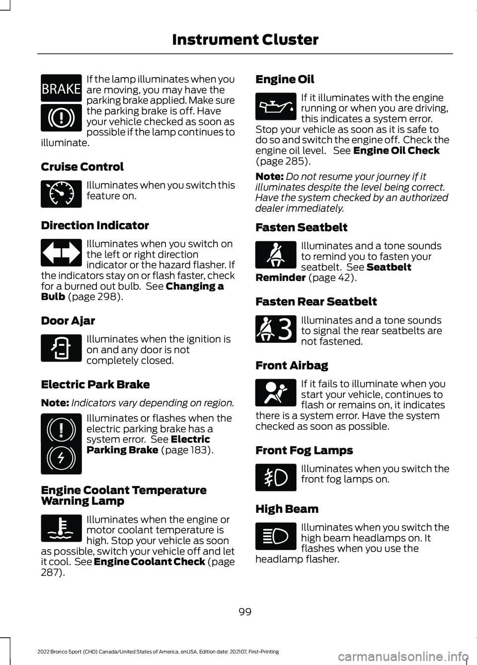 FORD BRONCO SPORT 2022  Owners Manual If the lamp illuminates when you
are moving, you may have the
parking brake applied. Make sure
the parking brake is off. Have
your vehicle checked as soon as
possible if the lamp continues to
illumina