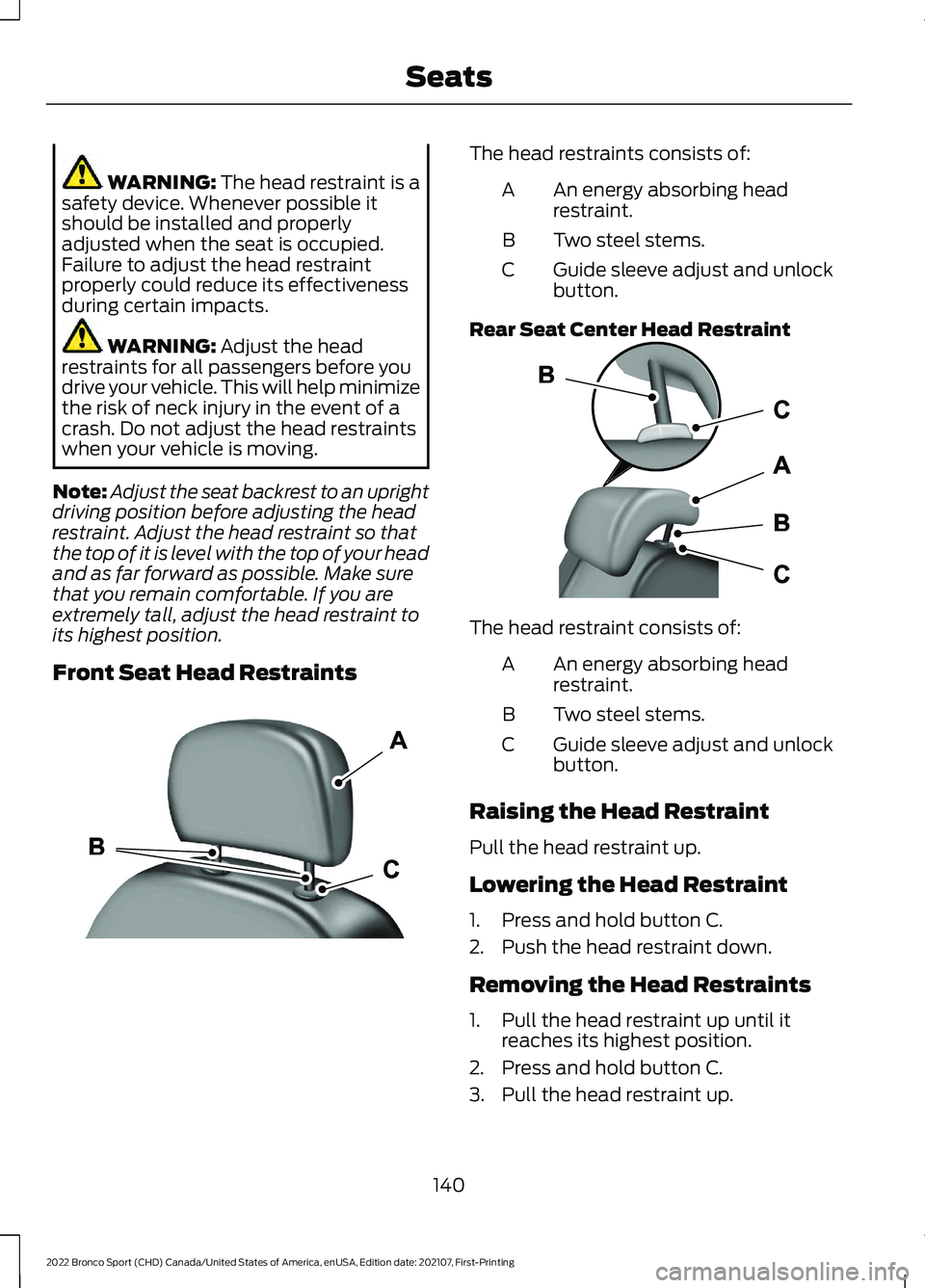FORD BRONCO SPORT 2022  Owners Manual WARNING: The head restraint is a
safety device. Whenever possible it
should be installed and properly
adjusted when the seat is occupied.
Failure to adjust the head restraint
properly could reduce its