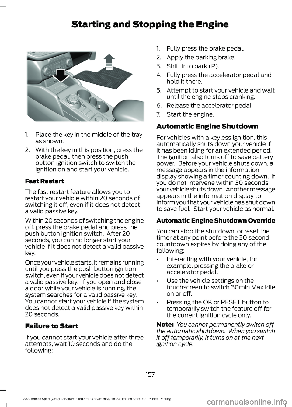 FORD BRONCO SPORT 2022  Owners Manual 1. Place the key in the middle of the tray
as shown.
2. With the key in this position, press the brake pedal, then press the push
button ignition switch to switch the
ignition on and start your vehicl
