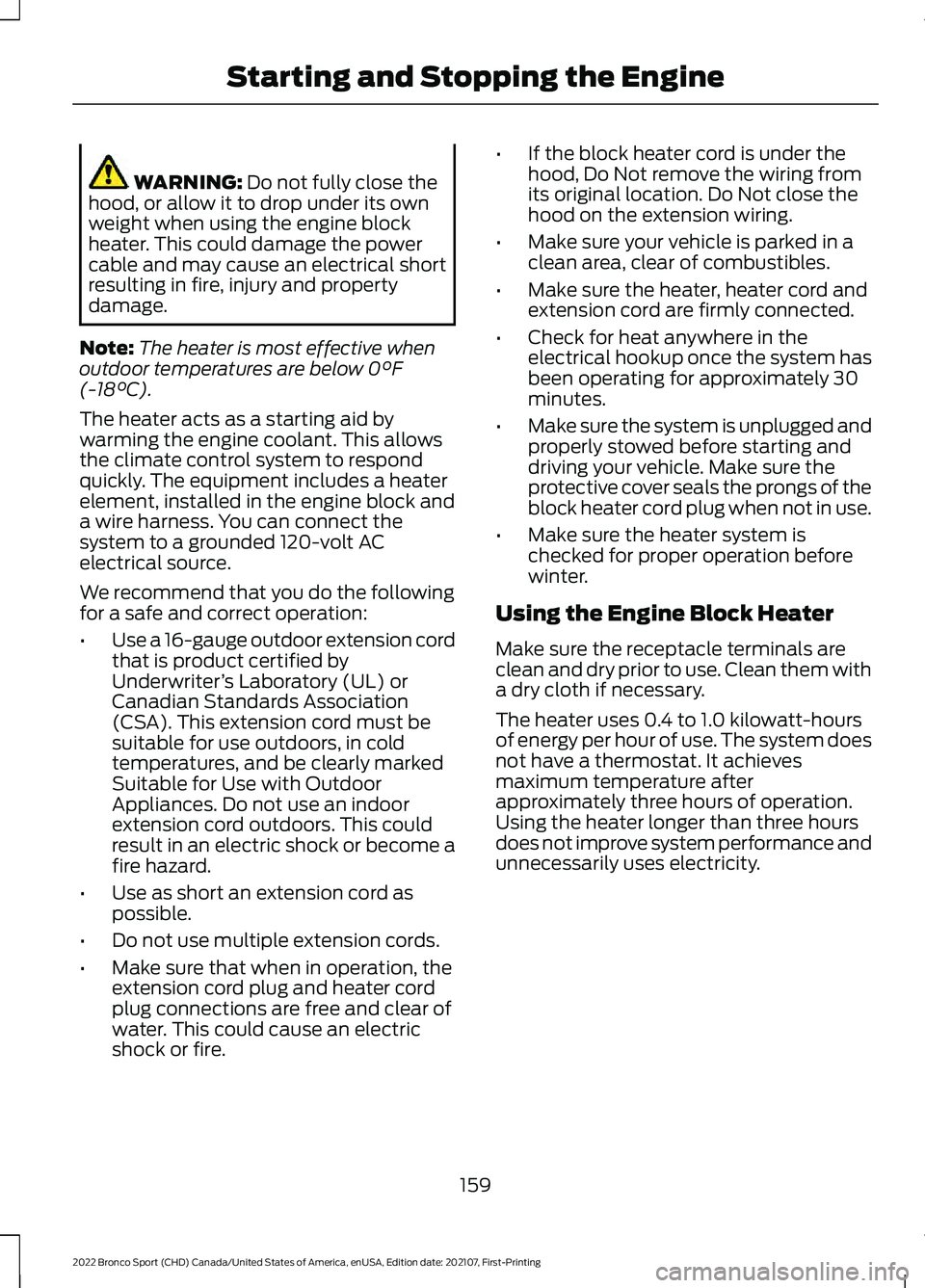 FORD BRONCO SPORT 2022  Owners Manual WARNING: Do not fully close the
hood, or allow it to drop under its own
weight when using the engine block
heater. This could damage the power
cable and may cause an electrical short
resulting in fire