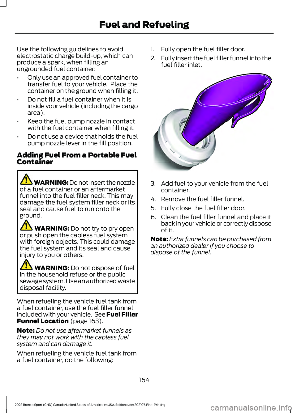 FORD BRONCO SPORT 2022  Owners Manual Use the following guidelines to avoid
electrostatic charge build-up, which can
produce a spark, when filling an
ungrounded fuel container:
•
Only use an approved fuel container to
transfer fuel to y