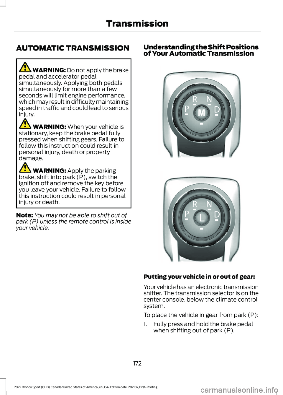 FORD BRONCO SPORT 2022  Owners Manual AUTOMATIC TRANSMISSION
WARNING: Do not apply the brake
pedal and accelerator pedal
simultaneously. Applying both pedals
simultaneously for more than a few
seconds will limit engine performance,
which 