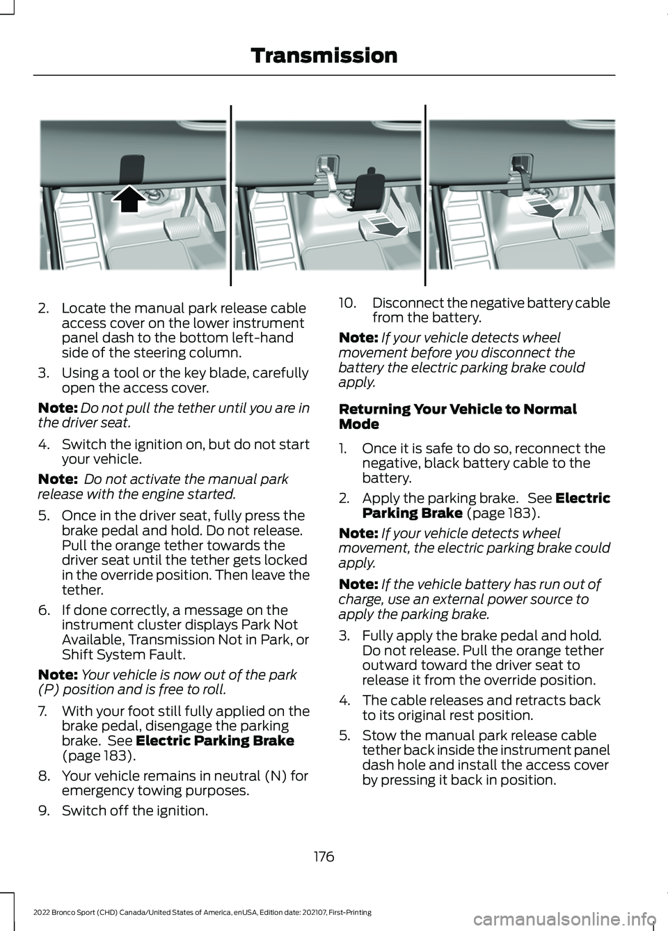 FORD BRONCO SPORT 2022  Owners Manual 2. Locate the manual park release cable
access cover on the lower instrument
panel dash to the bottom left-hand
side of the steering column.
3. Using a tool or the key blade, carefully open the access