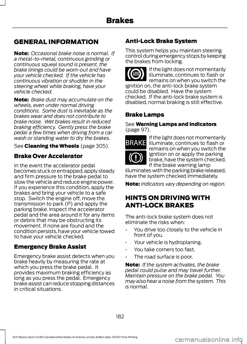 FORD BRONCO SPORT 2022  Owners Manual GENERAL INFORMATION
Note:
 Occasional brake noise is normal.  If
a metal-to-metal, continuous grinding or
continuous squeal sound is present, the
brake linings could be worn-out and have
your vehicle 