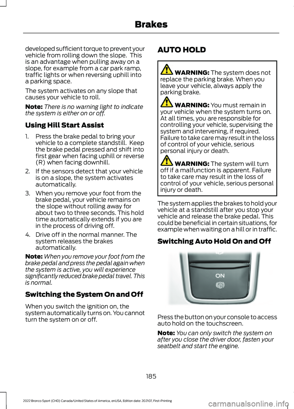 FORD BRONCO SPORT 2022  Owners Manual developed sufficient torque to prevent your
vehicle from rolling down the slope.  This
is an advantage when pulling away on a
slope, for example from a car park ramp,
traffic lights or when reversing 