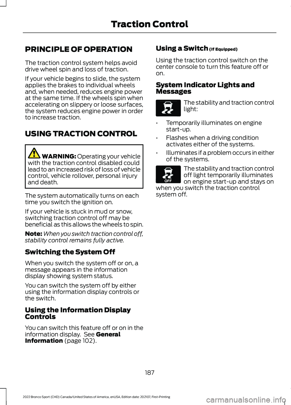 FORD BRONCO SPORT 2022  Owners Manual PRINCIPLE OF OPERATION
The traction control system helps avoid
drive wheel spin and loss of traction.
If your vehicle begins to slide, the system
applies the brakes to individual wheels
and, when need