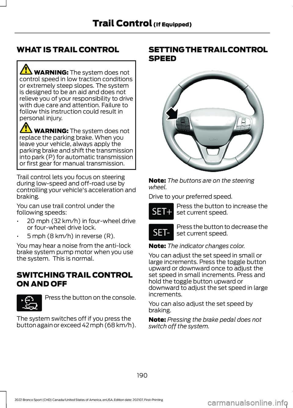 FORD BRONCO SPORT 2022  Owners Manual WHAT IS TRAIL CONTROL
WARNING: The system does not
control speed in low traction conditions
or extremely steep slopes. The system
is designed to be an aid and does not
relieve you of your responsibili