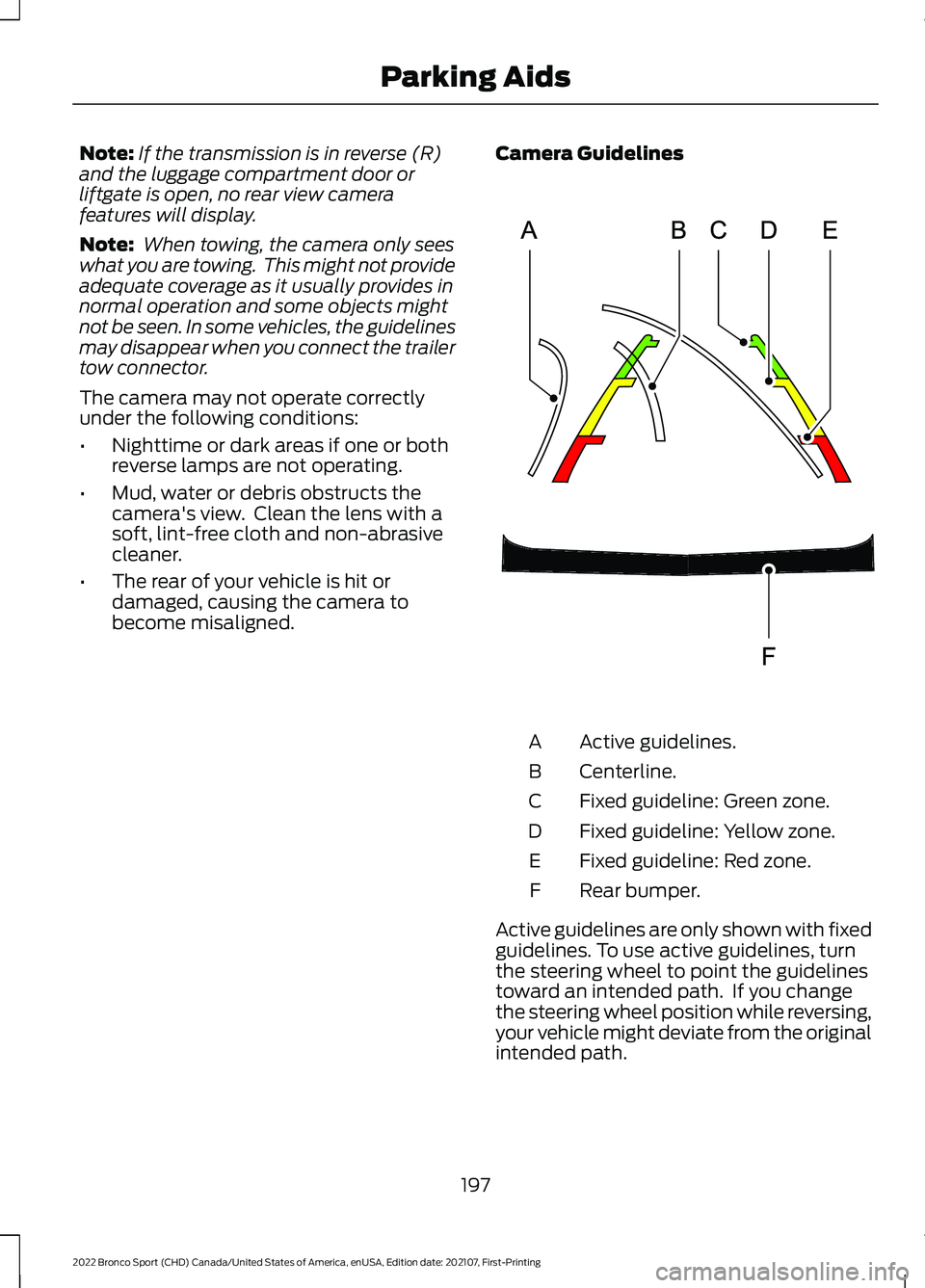 FORD BRONCO SPORT 2022  Owners Manual Note:
If the transmission is in reverse (R)
and the luggage compartment door or
liftgate is open, no rear view camera
features will display.
Note:  When towing, the camera only sees
what you are towin