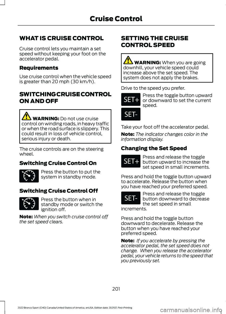 FORD BRONCO SPORT 2022  Owners Manual WHAT IS CRUISE CONTROL
Cruise control lets you maintain a set
speed without keeping your foot on the
accelerator pedal.
Requirements
Use cruise control when the vehicle speed
is greater than 20 mph (3