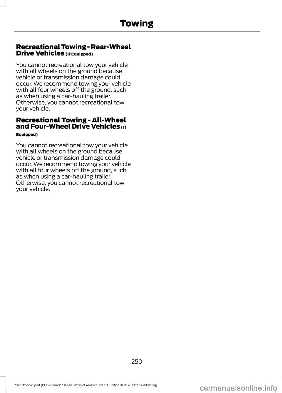 FORD BRONCO SPORT 2022  Owners Manual Recreational Towing - Rear-Wheel
Drive Vehicles (If Equipped)
You cannot recreational tow your vehicle
with all wheels on the ground because
vehicle or transmission damage could
occur. We recommend to