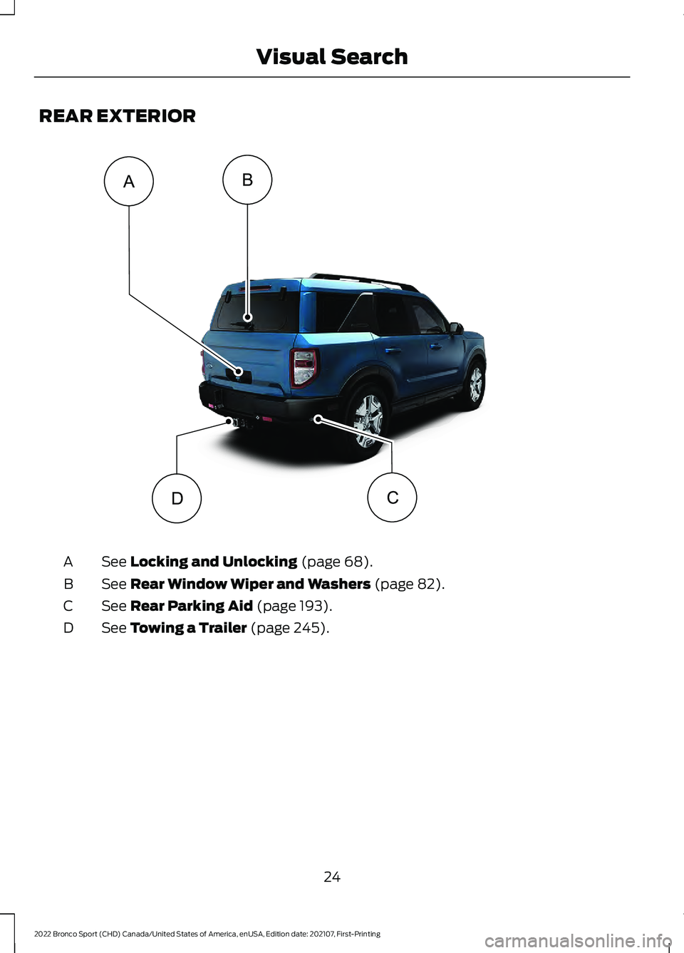 FORD BRONCO SPORT 2022  Owners Manual REAR EXTERIOR
See Locking and Unlocking (page 68).
A
See 
Rear Window Wiper and Washers (page 82).
B
See 
Rear Parking Aid (page 193).
C
See 
Towing a Trailer (page 245).
D
24
2022 Bronco Sport (CHD) 