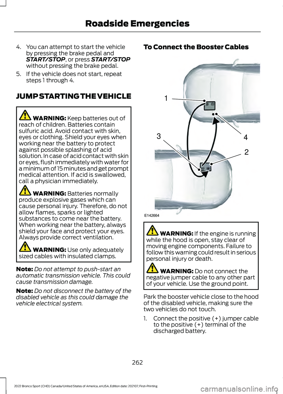 FORD BRONCO SPORT 2022  Owners Manual 4. You can attempt to start the vehicle
by pressing the brake pedal and
START/STOP, or press START/STOP
without pressing the brake pedal.
5. If the vehicle does not start, repeat steps 1 through 4.
JU