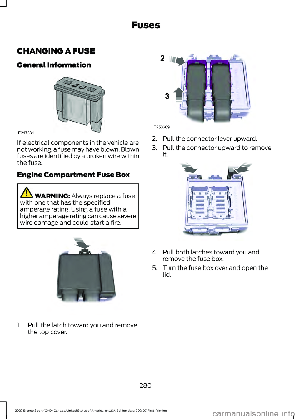 FORD BRONCO SPORT 2022  Owners Manual CHANGING A FUSE
General Information
If electrical components in the vehicle are
not working, a fuse may have blown. Blown
fuses are identified by a broken wire within
the fuse.
Engine Compartment Fuse