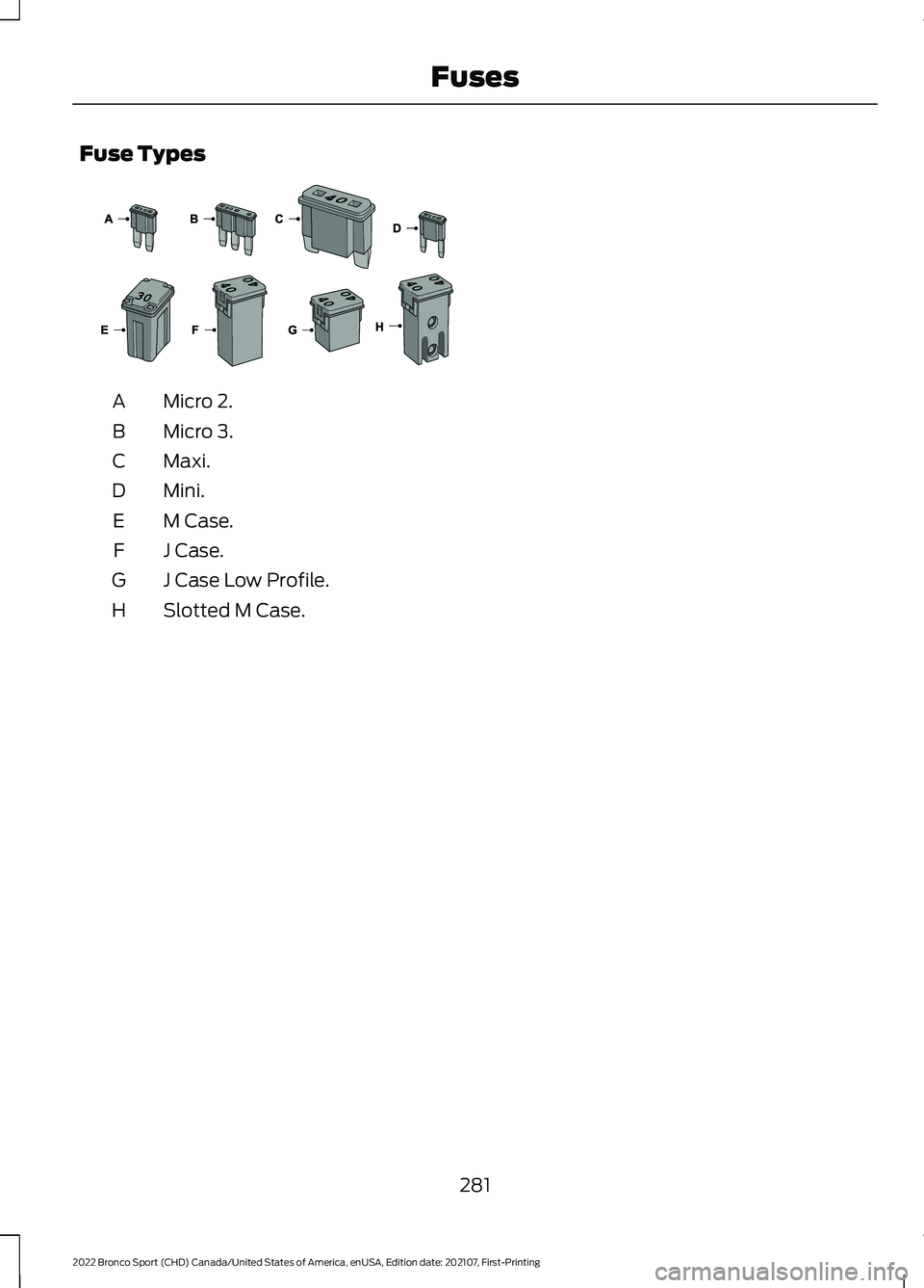 FORD BRONCO SPORT 2022  Owners Manual Fuse Types
Micro 2.
A
Micro 3.
B
Maxi.
C
Mini.
D
M Case.
E
J Case.
F
J Case Low Profile.
G
Slotted M Case.
H
281
2022 Bronco Sport (CHD) Canada/United States of America, enUSA, Edition date: 202107, F