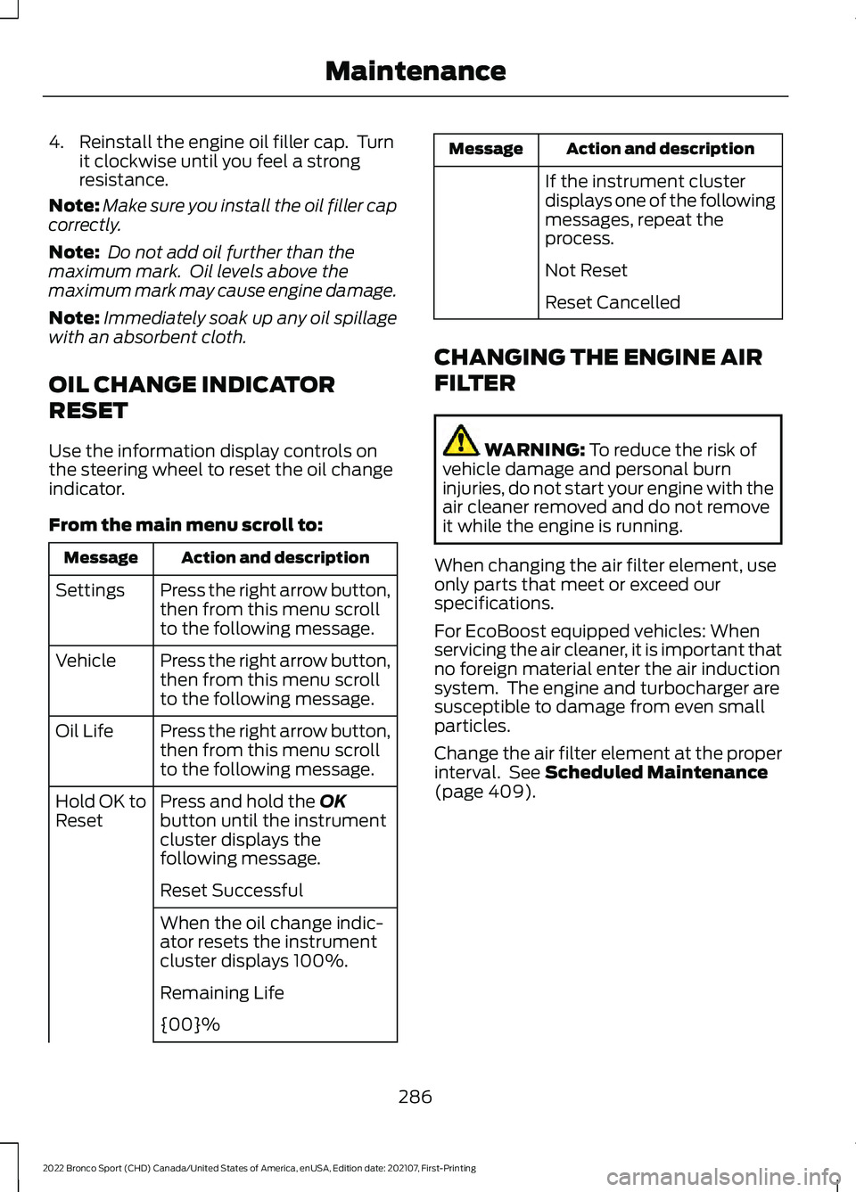 FORD BRONCO SPORT 2022  Owners Manual 4. Reinstall the engine oil filler cap.  Turn
it clockwise until you feel a strong
resistance.
Note: Make sure you install the oil filler cap
correctly.
Note:  Do not add oil further than the
maximum 