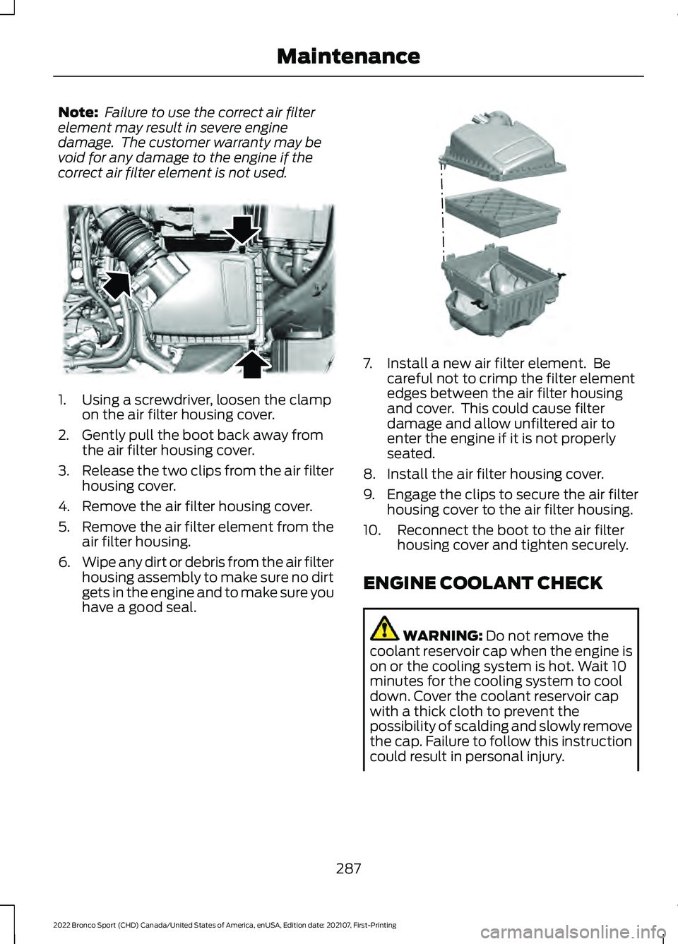 FORD BRONCO SPORT 2022  Owners Manual Note:
 Failure to use the correct air filter
element may result in severe engine
damage.  The customer warranty may be
void for any damage to the engine if the
correct air filter element is not used. 