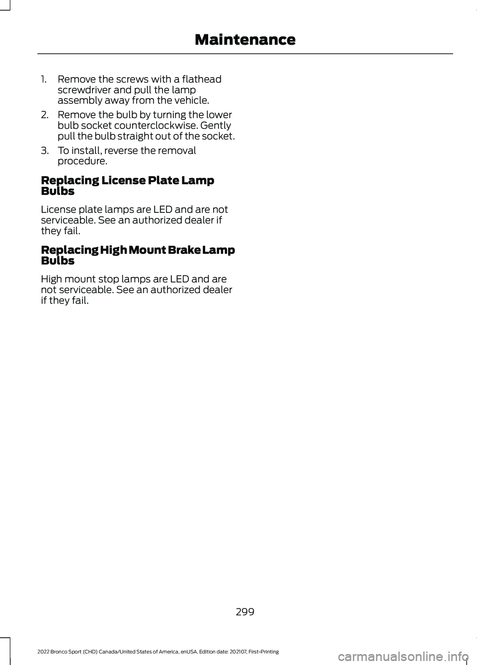 FORD BRONCO SPORT 2022  Owners Manual 1. Remove the screws with a flathead
screwdriver and pull the lamp
assembly away from the vehicle.
2. Remove the bulb by turning the lower bulb socket counterclockwise. Gently
pull the bulb straight o