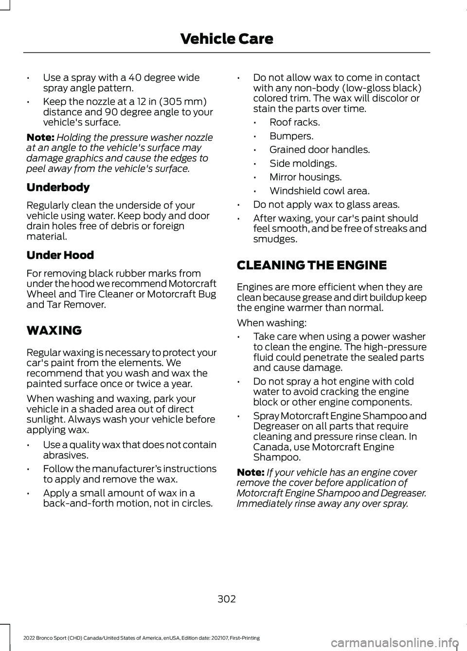 FORD BRONCO SPORT 2022  Owners Manual •
Use a spray with a 40 degree wide
spray angle pattern.
• Keep the nozzle at a 12 in (305 mm)
distance and 90 degree angle to your
vehicle's surface.
Note: Holding the pressure washer nozzle
