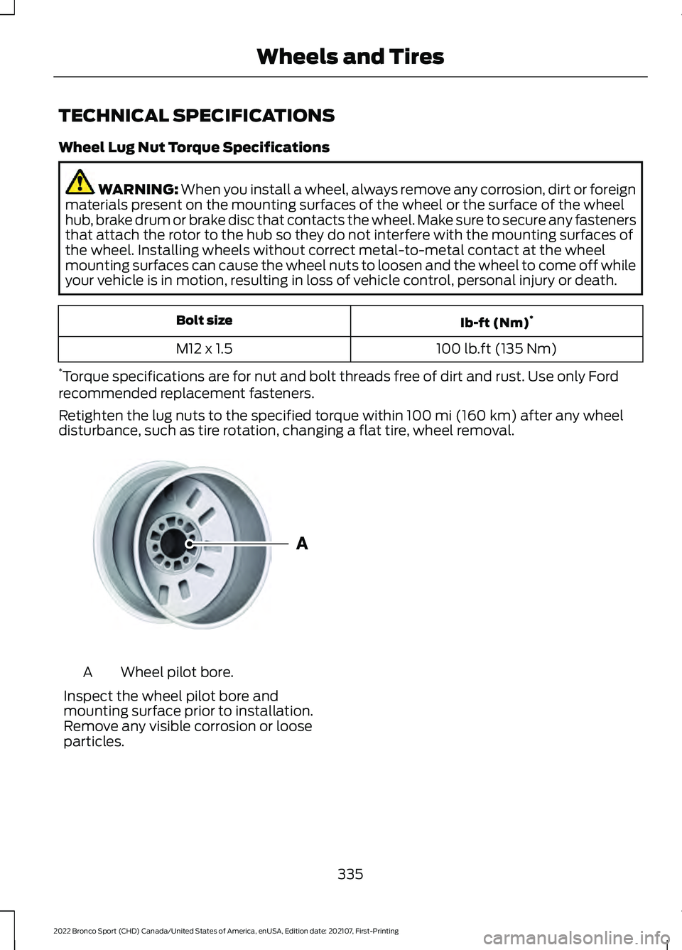 FORD BRONCO SPORT 2022 Owners Manual TECHNICAL SPECIFICATIONS
Wheel Lug Nut Torque Specifications
WARNING: When you install a wheel, always remove any corrosion, dirt or foreign
materials present on the mounting surfaces of the wheel or FORD BRONCO SPORT 2022 Owners Manual TECHNICAL SPECIFICATIONS
Wheel Lug Nut Torque Specifications
WARNING: When you install a wheel, always remove any corrosion, dirt or foreign
materials present on the mounting surfaces of the wheel or