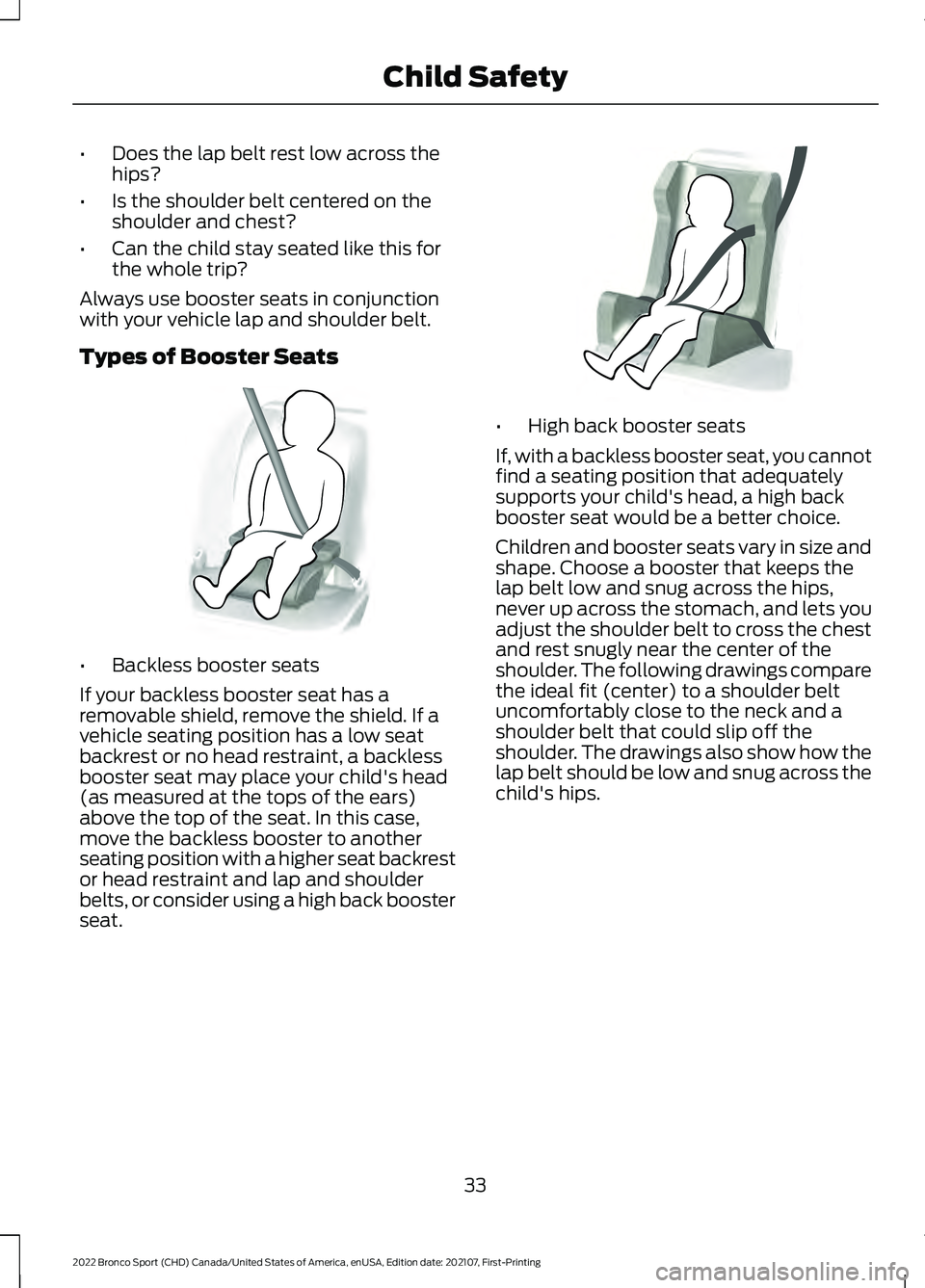 FORD BRONCO SPORT 2022  Owners Manual •
Does the lap belt rest low across the
hips?
• Is the shoulder belt centered on the
shoulder and chest?
• Can the child stay seated like this for
the whole trip?
Always use booster seats in con