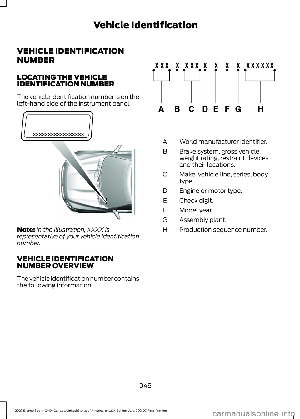 FORD BRONCO SPORT 2022  Owners Manual VEHICLE IDENTIFICATION
NUMBER
LOCATING THE VEHICLE
IDENTIFICATION NUMBER
The vehicle identification number is on the
left-hand side of the instrument panel.
Note:
In the illustration, XXXX is
represen