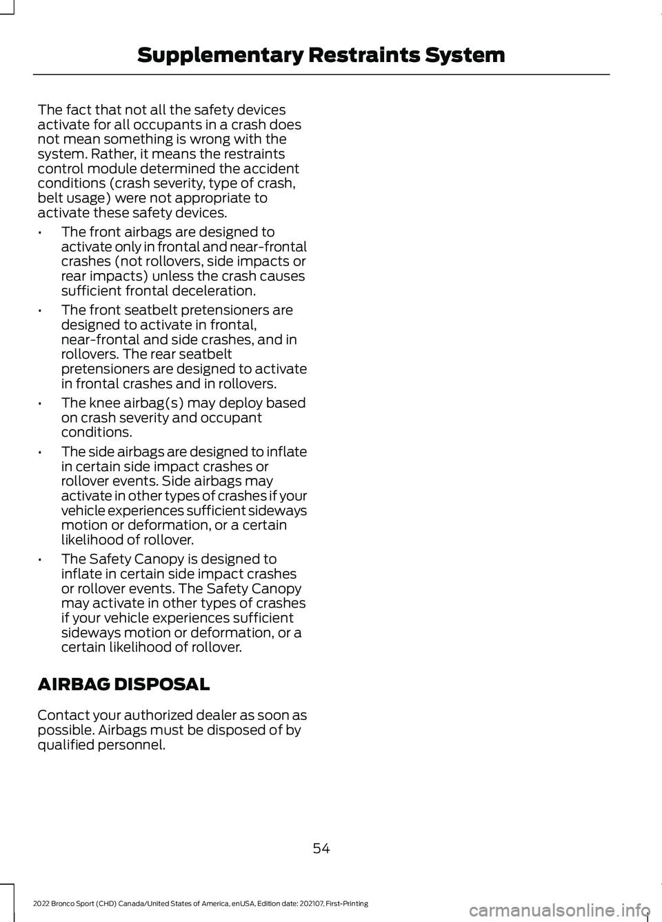 FORD BRONCO SPORT 2022  Owners Manual The fact that not all the safety devices
activate for all occupants in a crash does
not mean something is wrong with the
system. Rather, it means the restraints
control module determined the accident
