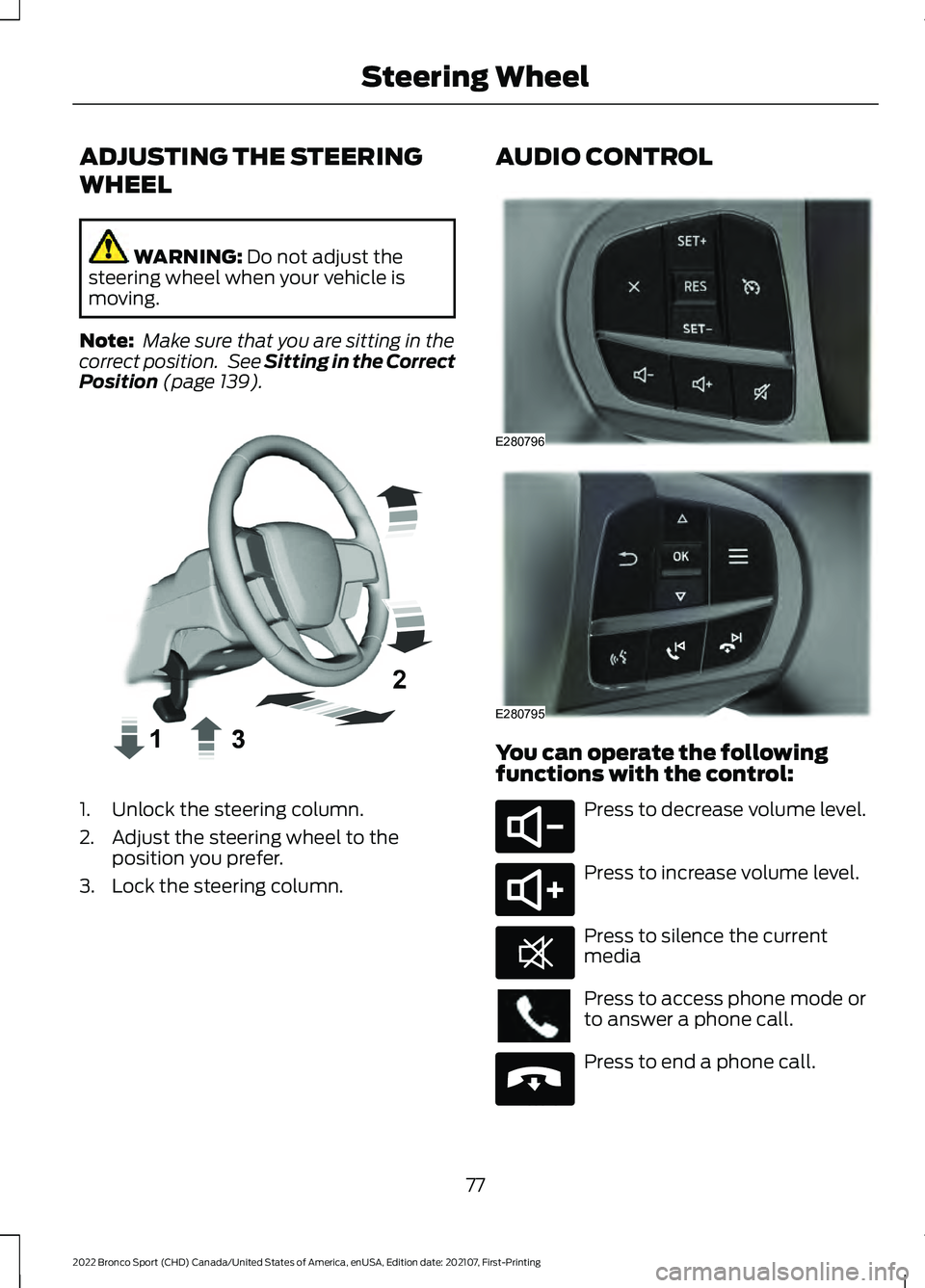 FORD BRONCO SPORT 2022  Owners Manual ADJUSTING THE STEERING
WHEEL
WARNING: Do not adjust the
steering wheel when your vehicle is
moving.
Note:  Make sure that you are sitting in the
correct position.  See 
Sitting in the Correct
Position