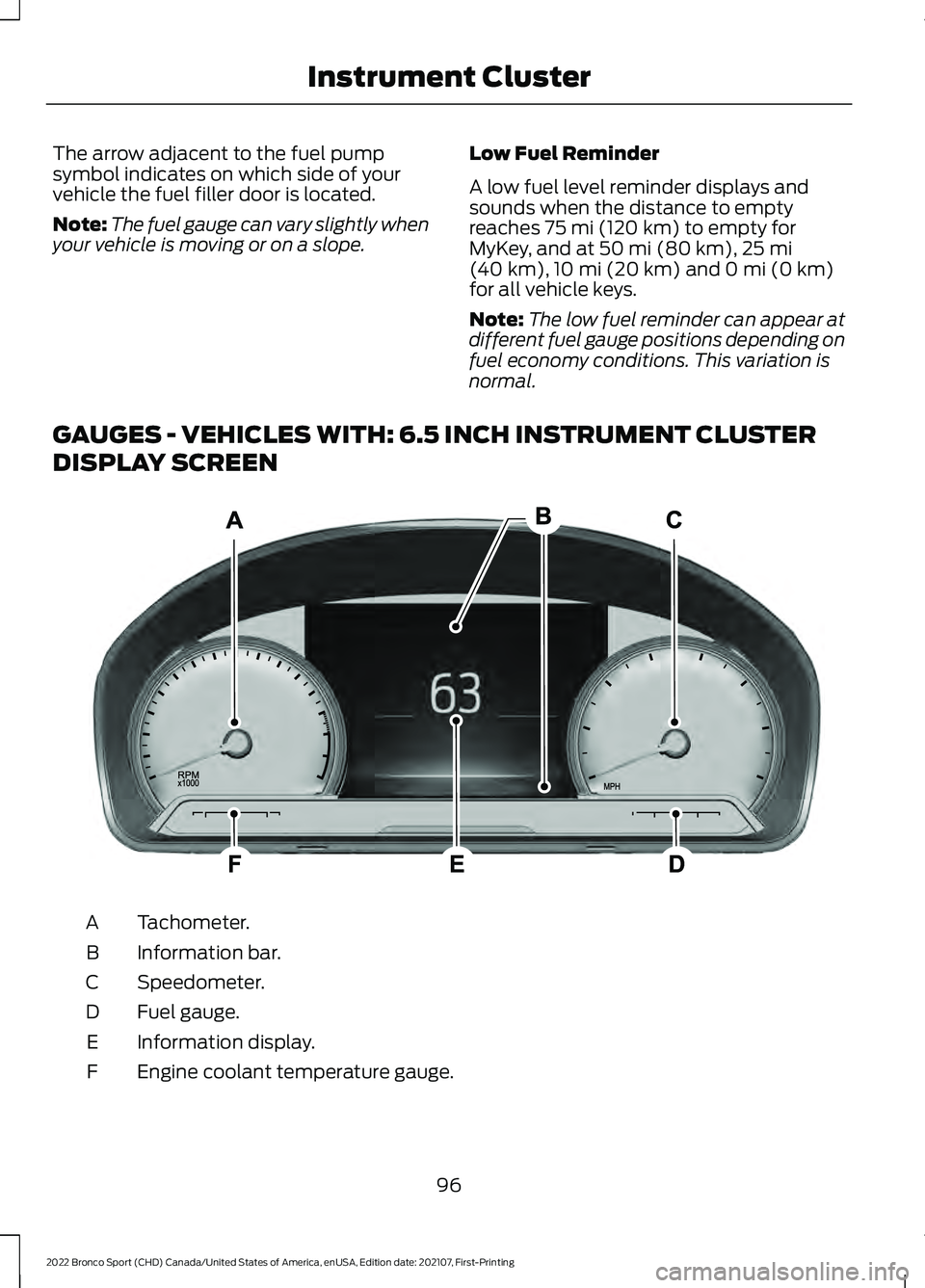 FORD BRONCO SPORT 2022  Owners Manual The arrow adjacent to the fuel pump
symbol indicates on which side of your
vehicle the fuel filler door is located.
Note:
The fuel gauge can vary slightly when
your vehicle is moving or on a slope. Lo