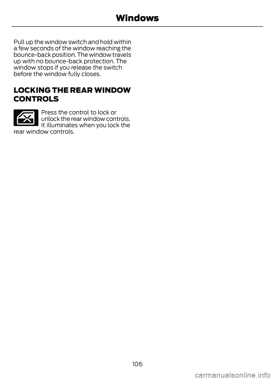 FORD ESCAPE 2022  Owners Manual Pull up the window switch and hold within
a few seconds of the window reaching the
bounce-back position. The window travels
up with no bounce-back protection. The
window stops if you release the switc