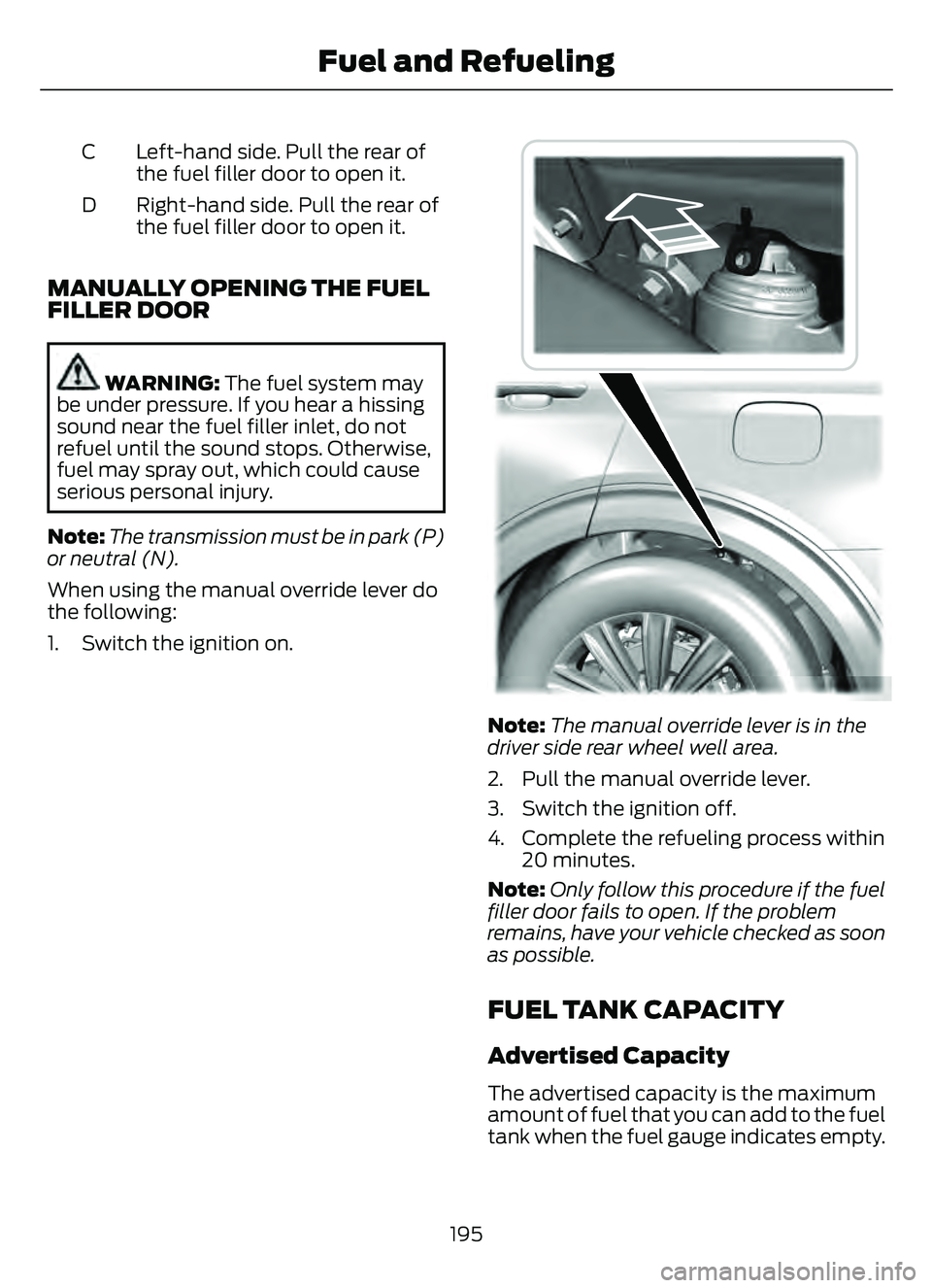 FORD ESCAPE 2022 Owners Manual Left-hand side. Pull the rear of
the fuel filler door to open it.
C
Right-hand side. Pull the rear of
the fuel filler door to open it.
D
MANUALLY OPENING THE FUEL
FILLER DOOR
WARNING: The fuel system FORD ESCAPE 2022 Owners Manual Left-hand side. Pull the rear of
the fuel filler door to open it.
C
Right-hand side. Pull the rear of
the fuel filler door to open it.
D
MANUALLY OPENING THE FUEL
FILLER DOOR
WARNING: The fuel system