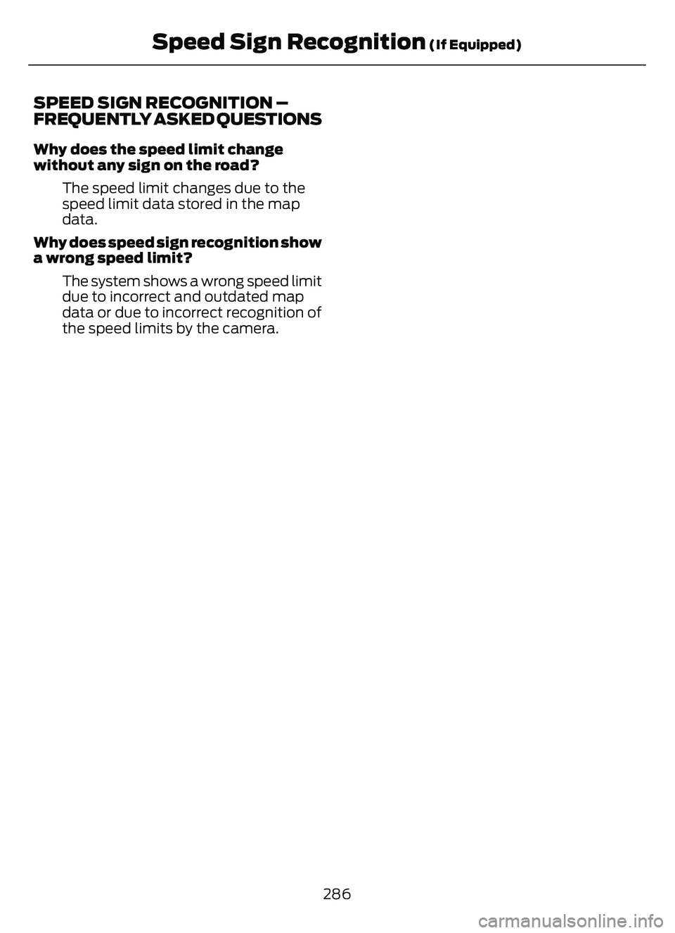 FORD ESCAPE 2022  Owners Manual SPEED SIGN RECOGNITION –
FREQUENTLY ASKED QUESTIONS
Why does the speed limit change
without any sign on the road?The speed limit changes due to the
speed limit data stored in the map
data.
Why does 