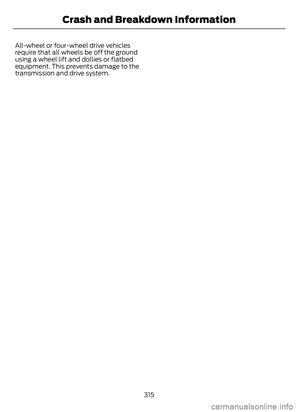 FORD ESCAPE 2022  Owners Manual All-wheel or four-wheel drive vehicles
require that all wheels be off the ground
using a wheel lift and dollies or flatbed
equipment. This prevents damage to the
transmission and drive system.315
Cras