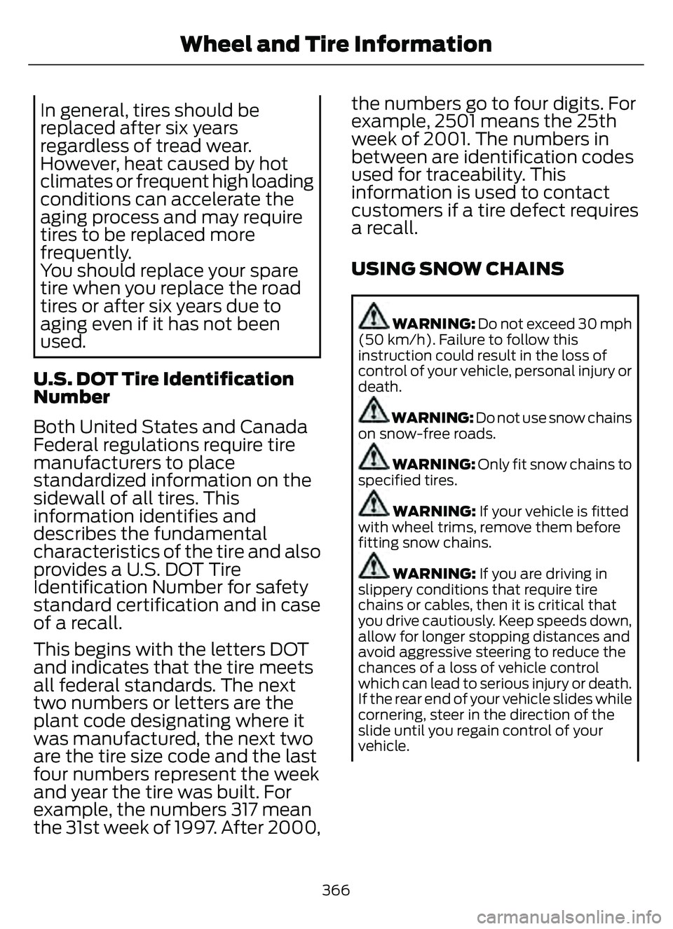 FORD ESCAPE 2022 Owners Manual In general, tires should be
replaced after six years
regardless of tread wear.
However, heat caused by hot
climates or frequent high loading
conditions can accelerate the
aging process and may require FORD ESCAPE 2022 Owners Manual In general, tires should be
replaced after six years
regardless of tread wear.
However, heat caused by hot
climates or frequent high loading
conditions can accelerate the
aging process and may require