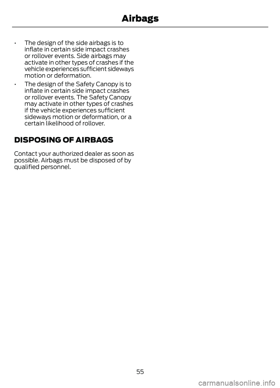 FORD ESCAPE 2022  Owners Manual • The design of the side airbags is toinflate in certain side impact crashes
or rollover events. Side airbags may
activate in other types of crashes if the
vehicle experiences sufficient sideways
mo