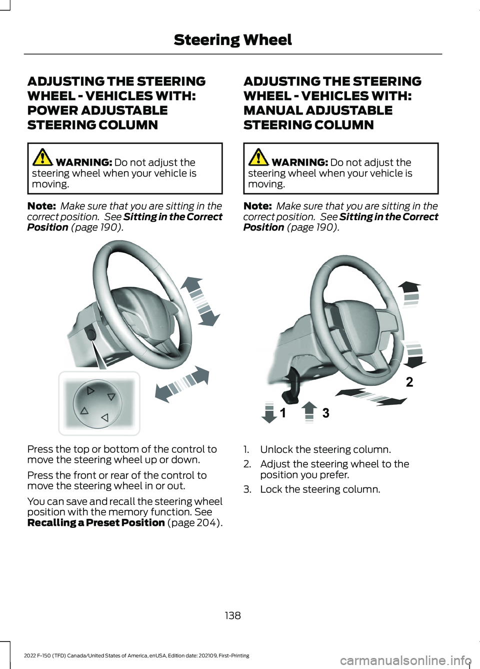 FORD F-150 2022 Owners Manual ADJUSTING THE STEERING
WHEEL - VEHICLES WITH:
POWER ADJUSTABLE
STEERING COLUMN
WARNING: Do not adjust the
steering wheel when your vehicle is
moving.
Note: Make sure that you are sitting in the
corre FORD F-150 2022 Owners Manual ADJUSTING THE STEERING
WHEEL - VEHICLES WITH:
POWER ADJUSTABLE
STEERING COLUMN
WARNING: Do not adjust the
steering wheel when your vehicle is
moving.
Note: Make sure that you are sitting in the
corre