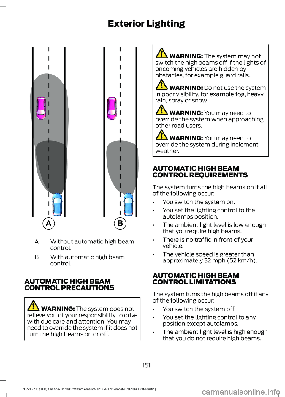 FORD F-150 2022  Owners Manual Without automatic high beam
control.
A
With automatic high beam
control.
B
AUTOMATIC HIGH BEAM
CONTROL PRECAUTIONS WARNING: The system does not
relieve you of your responsibility to drive
with due car