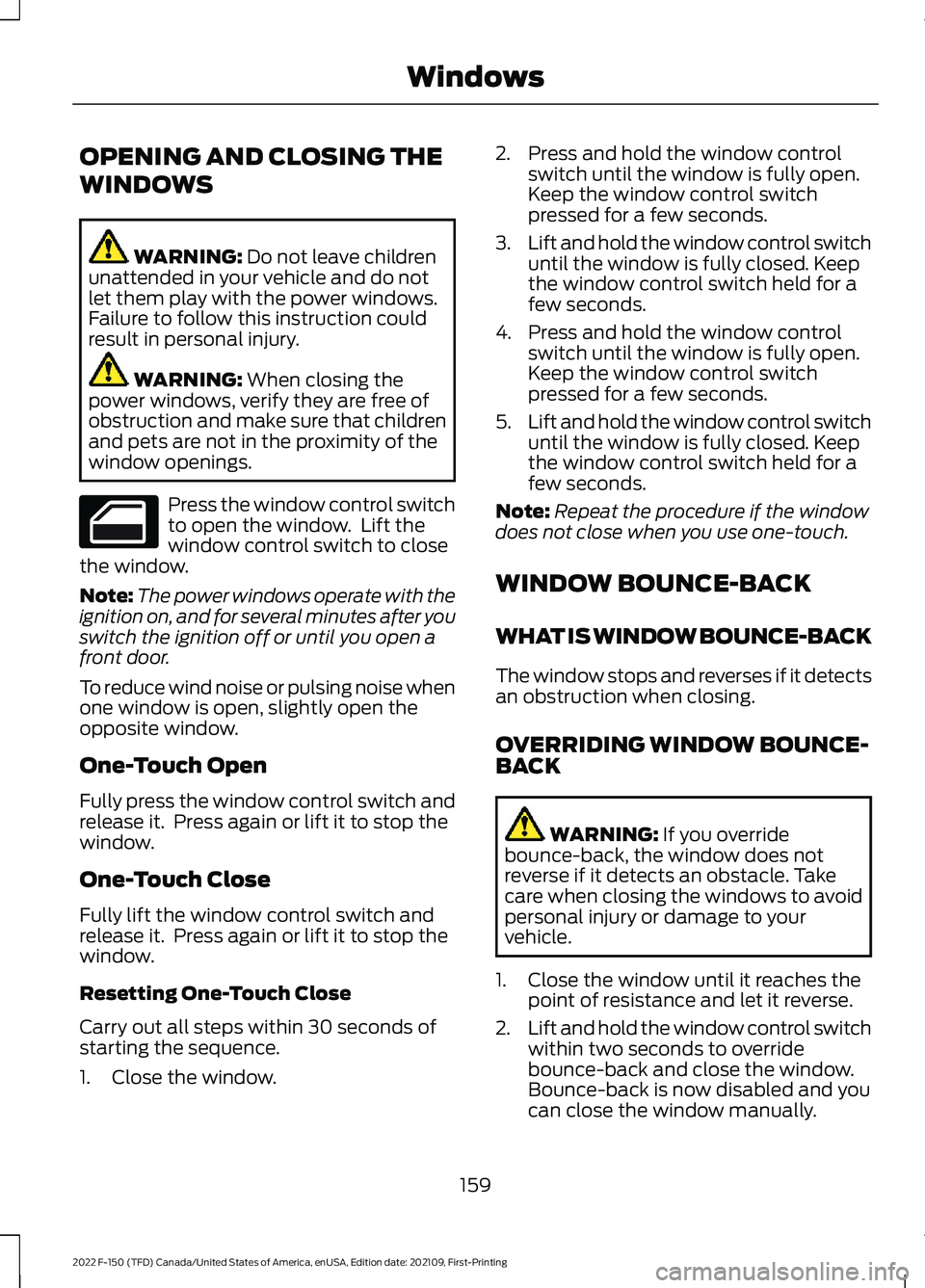 FORD F-150 2022  Owners Manual OPENING AND CLOSING THE
WINDOWS
WARNING: Do not leave children
unattended in your vehicle and do not
let them play with the power windows.
Failure to follow this instruction could
result in personal i