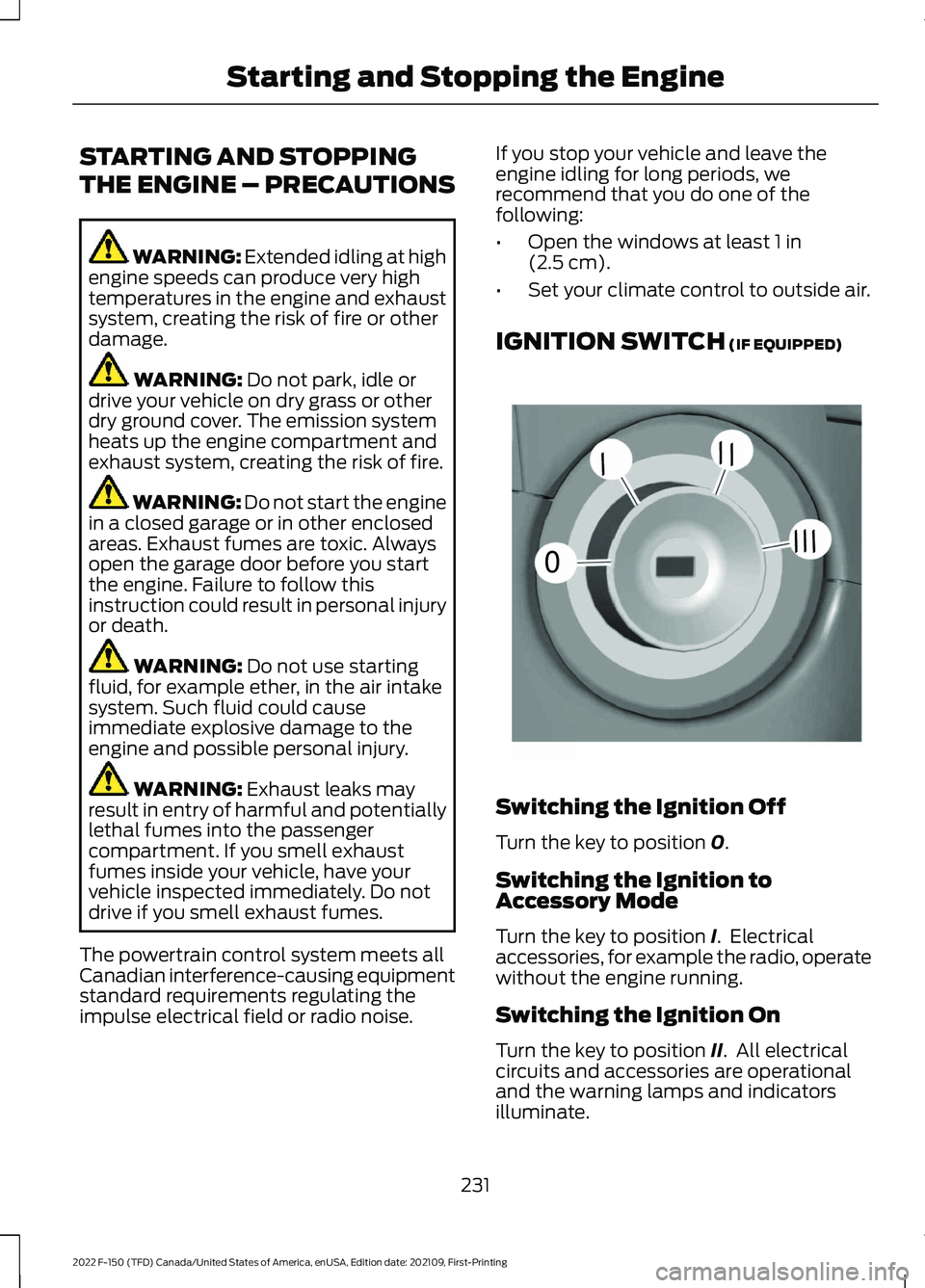 FORD F-150 2022 Owners Manual STARTING AND STOPPING
THE ENGINE – PRECAUTIONS
WARNING: Extended idling at high
engine speeds can produce very high
temperatures in the engine and exhaust
system, creating the risk of fire or other
FORD F-150 2022 Owners Manual STARTING AND STOPPING
THE ENGINE – PRECAUTIONS
WARNING: Extended idling at high
engine speeds can produce very high
temperatures in the engine and exhaust
system, creating the risk of fire or other