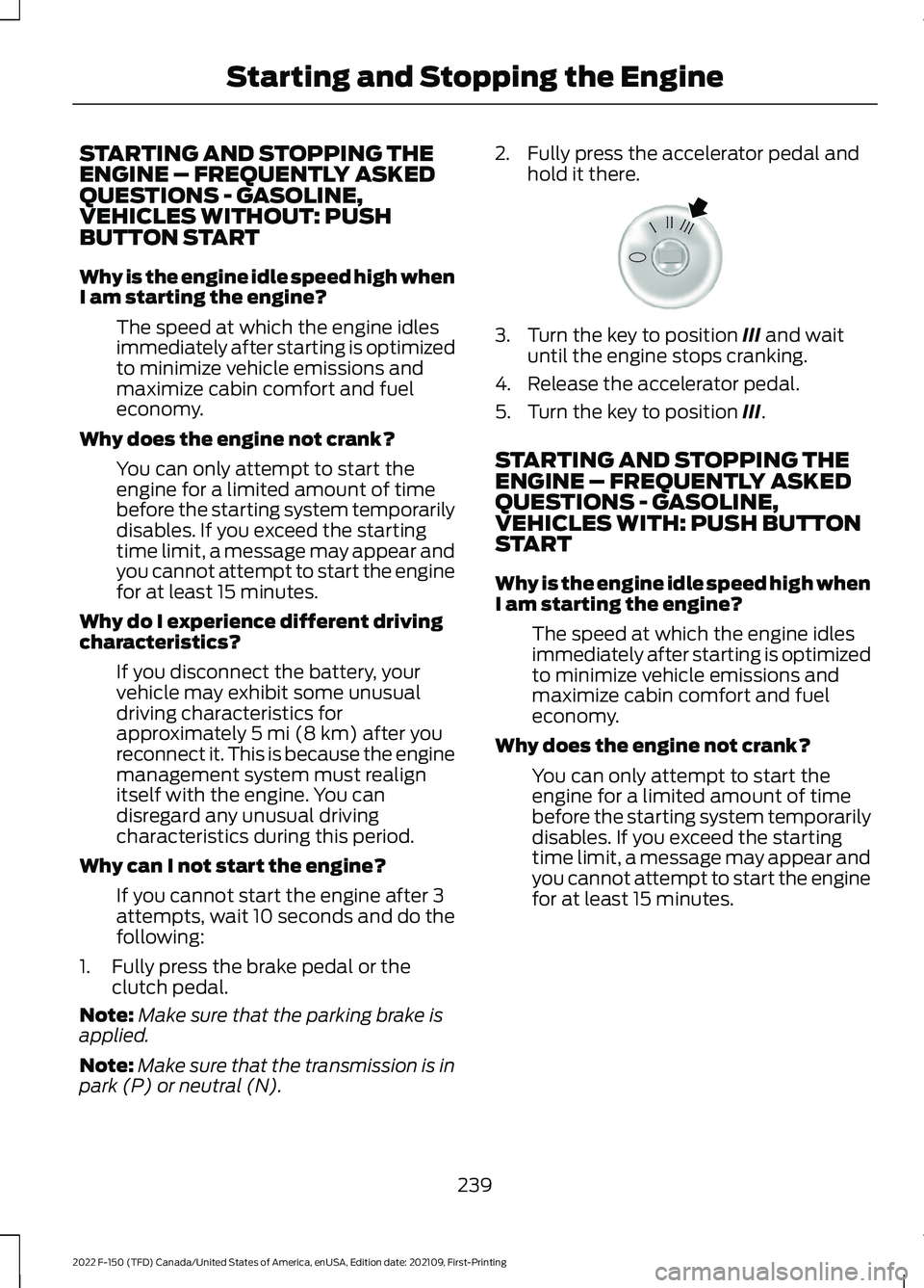 FORD F-150 2022 Owners Manual STARTING AND STOPPING THE
ENGINE – FREQUENTLY ASKED
QUESTIONS - GASOLINE,
VEHICLES WITHOUT: PUSH
BUTTON START
Why is the engine idle speed high when
I am starting the engine?
The speed at which the FORD F-150 2022 Owners Manual STARTING AND STOPPING THE
ENGINE – FREQUENTLY ASKED
QUESTIONS - GASOLINE,
VEHICLES WITHOUT: PUSH
BUTTON START
Why is the engine idle speed high when
I am starting the engine?
The speed at which the