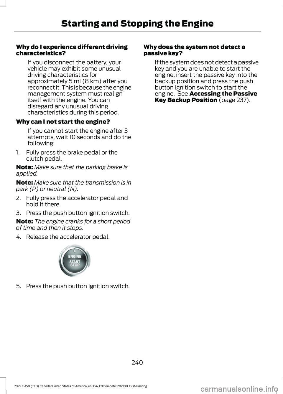 FORD F-150 2022 Owners Manual Why do I experience different driving
characteristics?
If you disconnect the battery, your
vehicle may exhibit some unusual
driving characteristics for
approximately 5 mi (8 km) after you
reconnect it FORD F-150 2022 Owners Manual Why do I experience different driving
characteristics?
If you disconnect the battery, your
vehicle may exhibit some unusual
driving characteristics for
approximately 5 mi (8 km) after you
reconnect it
