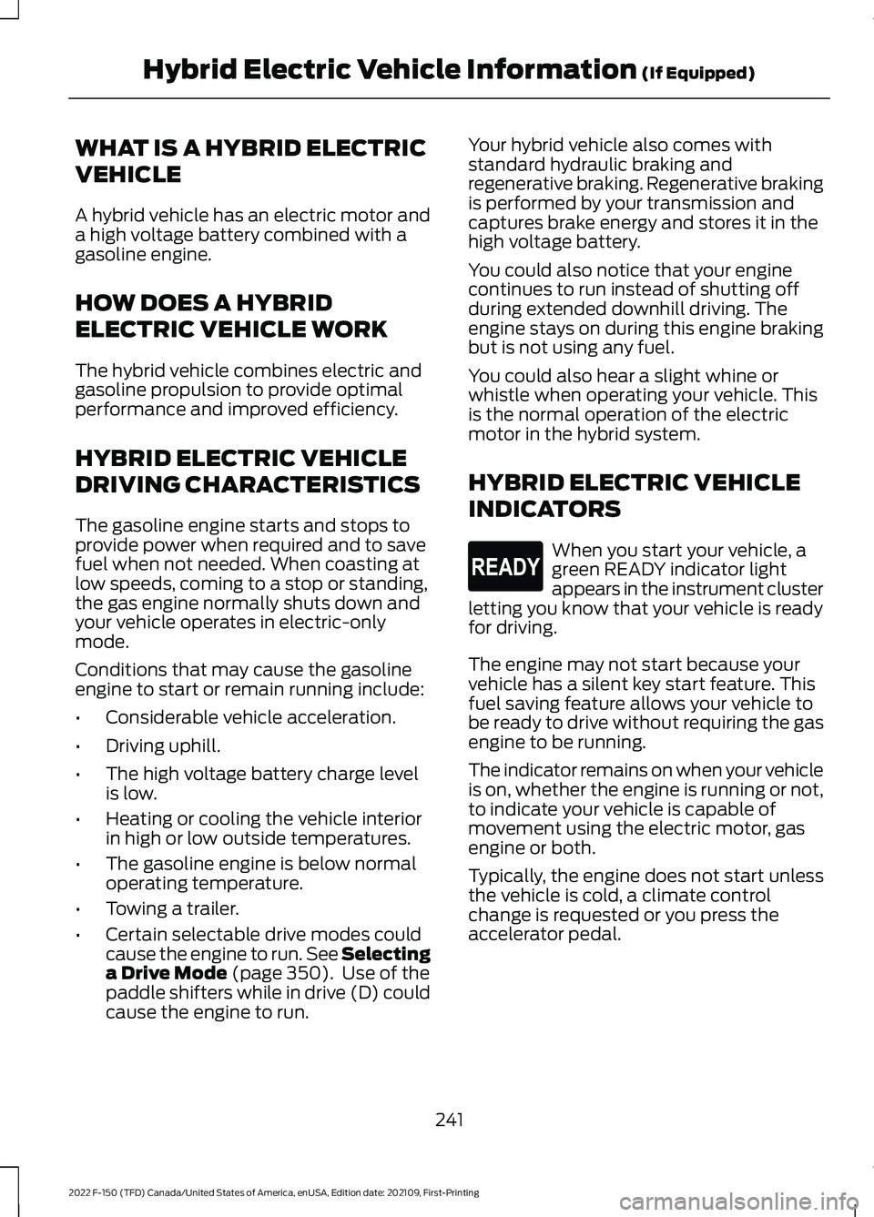 FORD F-150 2022 Owners Manual WHAT IS A HYBRID ELECTRIC
VEHICLE
A hybrid vehicle has an electric motor and
a high voltage battery combined with a
gasoline engine.
HOW DOES A HYBRID
ELECTRIC VEHICLE WORK
The hybrid vehicle combines FORD F-150 2022 Owners Manual WHAT IS A HYBRID ELECTRIC
VEHICLE
A hybrid vehicle has an electric motor and
a high voltage battery combined with a
gasoline engine.
HOW DOES A HYBRID
ELECTRIC VEHICLE WORK
The hybrid vehicle combines