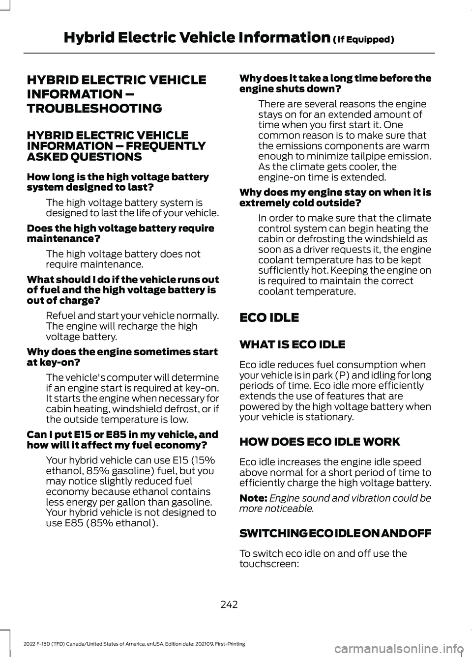 FORD F-150 2022 Owners Manual HYBRID ELECTRIC VEHICLE
INFORMATION –
TROUBLESHOOTING
HYBRID ELECTRIC VEHICLE
INFORMATION – FREQUENTLY
ASKED QUESTIONS
How long is the high voltage battery
system designed to last?
The high voltag FORD F-150 2022 Owners Manual HYBRID ELECTRIC VEHICLE
INFORMATION –
TROUBLESHOOTING
HYBRID ELECTRIC VEHICLE
INFORMATION – FREQUENTLY
ASKED QUESTIONS
How long is the high voltage battery
system designed to last?
The high voltag