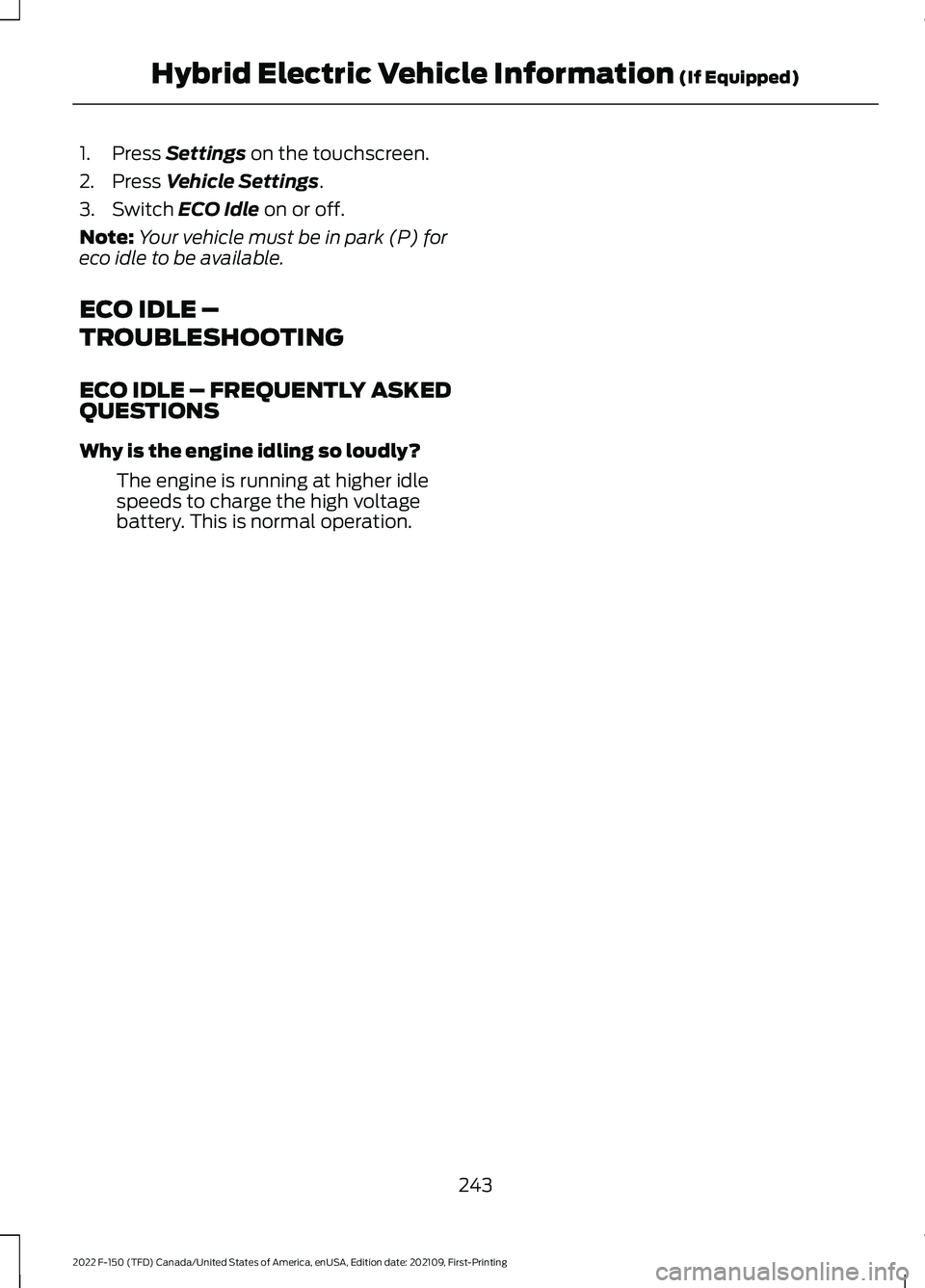 FORD F-150 2022  Owners Manual 1. Press Settings on the touchscreen.
2. Press 
Vehicle Settings.
3. Switch 
ECO Idle on or off.
Note: Your vehicle must be in park (P) for
eco idle to be available.
ECO IDLE –
TROUBLESHOOTING
ECO I