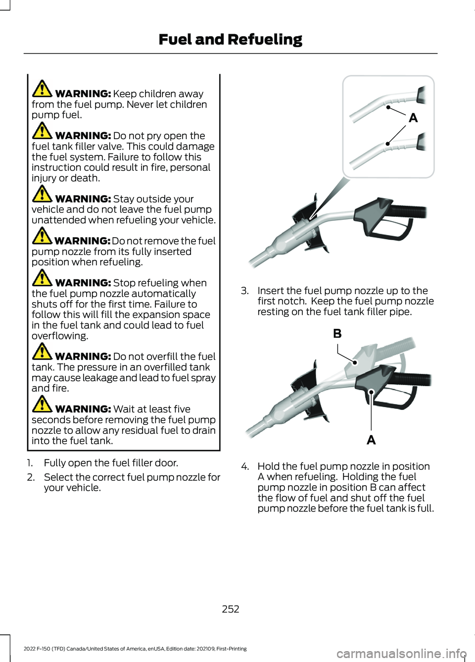 FORD F-150 2022 Owners Manual WARNING: Keep children away
from the fuel pump. Never let children
pump fuel. WARNING:
Do not pry open the
fuel tank filler valve. This could damage
the fuel system. Failure to follow this
instructio FORD F-150 2022 Owners Manual WARNING: Keep children away
from the fuel pump. Never let children
pump fuel. WARNING:
Do not pry open the
fuel tank filler valve. This could damage
the fuel system. Failure to follow this
instructio