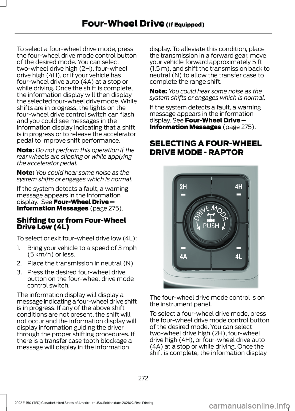 FORD F-150 2022 Owners Manual To select a four-wheel drive mode, press
the four-wheel drive mode control button
of the desired mode. You can select
two-wheel drive high (2H), four-wheel
drive high (4H), or if your vehicle has
four FORD F-150 2022 Owners Manual To select a four-wheel drive mode, press
the four-wheel drive mode control button
of the desired mode. You can select
two-wheel drive high (2H), four-wheel
drive high (4H), or if your vehicle has
four