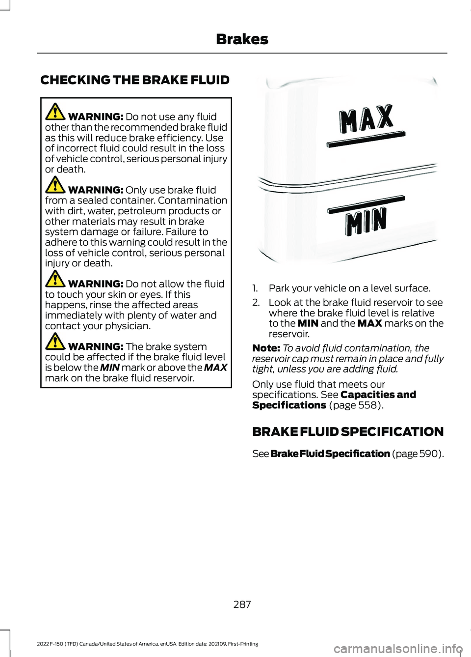 FORD F-150 2022 Owners Manual CHECKING THE BRAKE FLUID
WARNING: Do not use any fluid
other than the recommended brake fluid
as this will reduce brake efficiency. Use
of incorrect fluid could result in the loss
of vehicle control, FORD F-150 2022 Owners Manual CHECKING THE BRAKE FLUID
WARNING: Do not use any fluid
other than the recommended brake fluid
as this will reduce brake efficiency. Use
of incorrect fluid could result in the loss
of vehicle control,