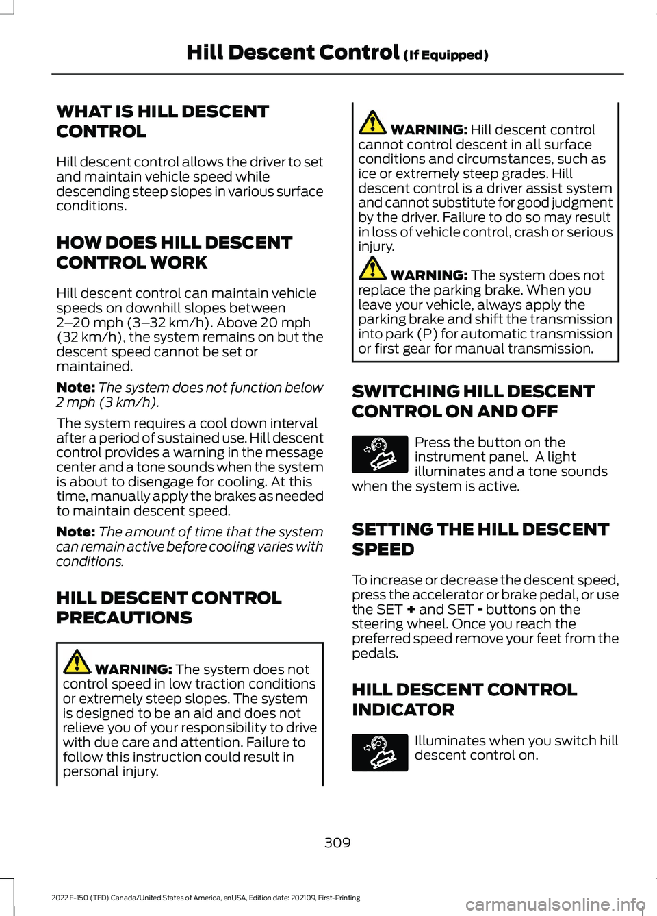 FORD F-150 2022 Owners Manual WHAT IS HILL DESCENT
CONTROL
Hill descent control allows the driver to set
and maintain vehicle speed while
descending steep slopes in various surface
conditions.
HOW DOES HILL DESCENT
CONTROL WORK
Hi FORD F-150 2022 Owners Manual WHAT IS HILL DESCENT
CONTROL
Hill descent control allows the driver to set
and maintain vehicle speed while
descending steep slopes in various surface
conditions.
HOW DOES HILL DESCENT
CONTROL WORK
Hi