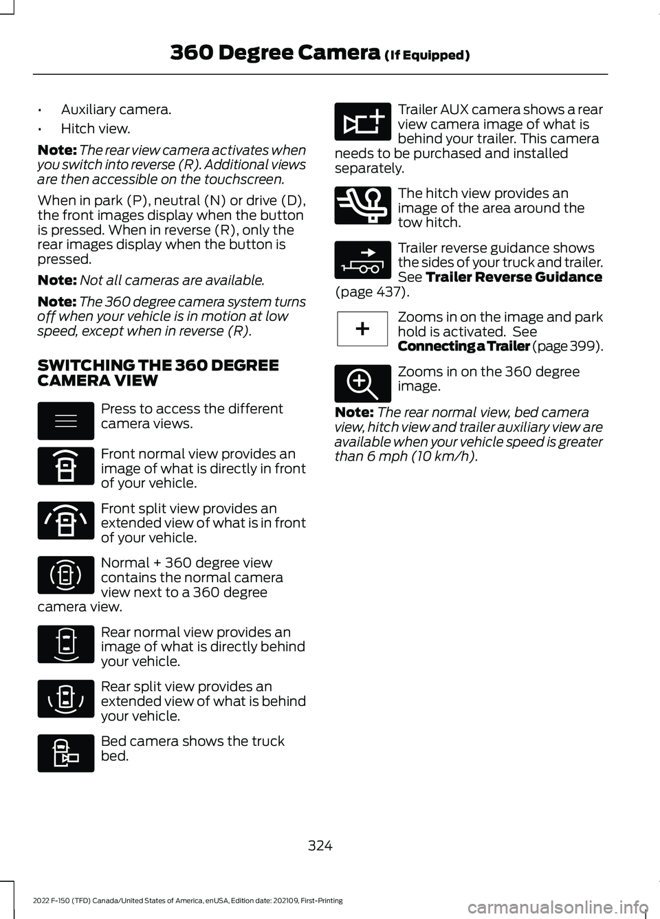 FORD F-150 2022 Owners Manual •
Auxiliary camera.
• Hitch view.
Note: The rear view camera activates when
you switch into reverse (R). Additional views
are then accessible on the touchscreen.
When in park (P), neutral (N) or d FORD F-150 2022 Owners Manual •
Auxiliary camera.
• Hitch view.
Note: The rear view camera activates when
you switch into reverse (R). Additional views
are then accessible on the touchscreen.
When in park (P), neutral (N) or d